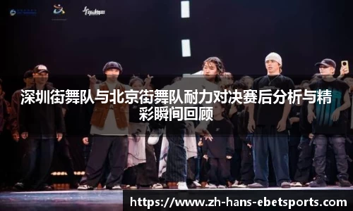 深圳街舞队与北京街舞队耐力对决赛后分析与精彩瞬间回顾