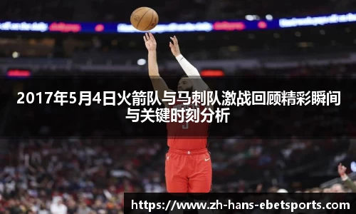 2017年5月4日火箭队与马刺队激战回顾精彩瞬间与关键时刻分析